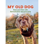 My Old Dog: Rescued Pets with Remarkable Second Acts - Hardcover