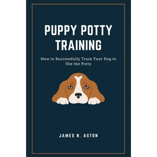 Puppy Potty Training: How to Successfully Train Your Dog to Use the Potty - Paperback