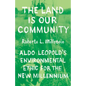 The Land Is Our Community: Aldo Leopold's Environmental Ethic for the New Millennium - Paperback