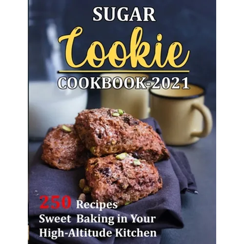 Sugar Cookie Cookbook 2021: 250 Recipes Sweet Baking in Your High-Altitude Kitchen - Paperback
