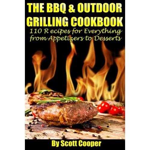The BBQ and Outdoor Grilling Cookbook: 110 Recipes for Everything from Appetizers to Desserts - Paperback