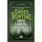 Ghost Hunting North Carolina: Your Travel Guide to the State's Most Haunted Places - Paperback