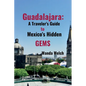 Guadalajara: A Traveler's Guide to Mexico's Hidden Gems - Paperback