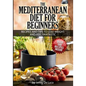 The Mediterranean Diet For Beginners- Lose Weight and Eat Healthily: Over 100 Delicious Recipes For Long, Healthy Life - Paperback