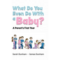 What Do You Even Do With a Baby?: A Parent's First Year - Hardcover