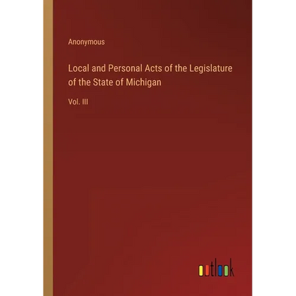 Local and Personal Acts of the Legislature of the State of Michigan: Vol. III - Paperback