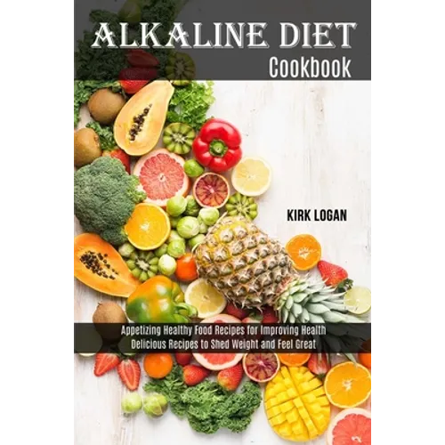 Alkaline Diet Cookbook: Appetizing Healthy Food Recipes for Improving Health (Delicious Recipes to Shed Weight and Feel Great) - Paperback