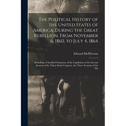 The Political History of the United States of America, During the Great Rebellion, From November 6, 1860, to July 4, 1864: Including a Classified Summ - Paperback
