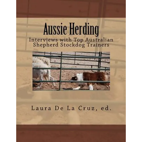 Aussie Herding: Interviews with Top Australian Shepherd Stockdog Trainers - Paperback