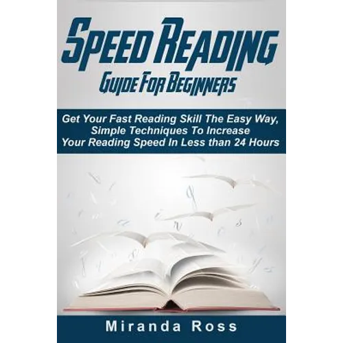 Speed Reading Guide For Beginners: Get Your Fast Reading Skill The Easy Way. Simple Techniques To Increase Your Reading Speed In Less 24 Hours - Paperback