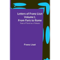 Letters of Franz Liszt Volume I, from Paris to Rome: Years of Travel as a Virtuoso - Paperback