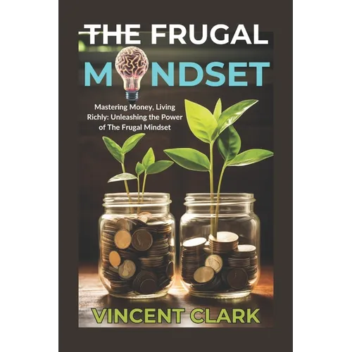 The Frugal Mindset: Mastering Money, Living Richly: Unleashing the Power of The Frugal Mindset - Paperback