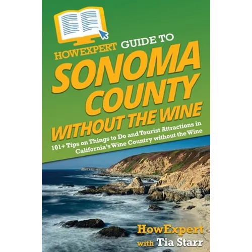 HowExpert Guide to Sonoma County without the Wine: 101+ Tips on Things to Do and Tourist Attractions in California's Wine Country without the Wine - Paperback