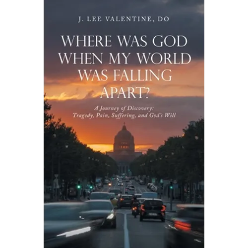 Where Was God When My World Was Falling Apart?: A Journey of Discovery: Tragedy, Pain, Suffering, and God's Will - Paperback