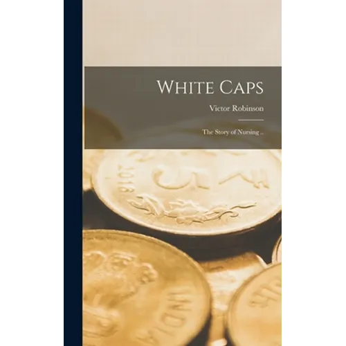 White Caps; the Story of Nursing .. - Hardcover