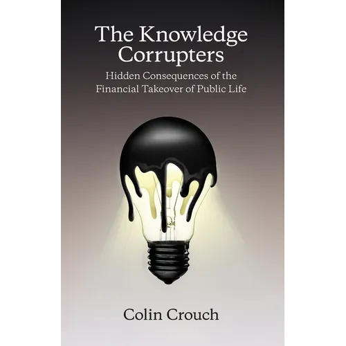 The Knowledge Corrupters: Hidden Consequences of the Financial Takeover of Public Life - Paperback