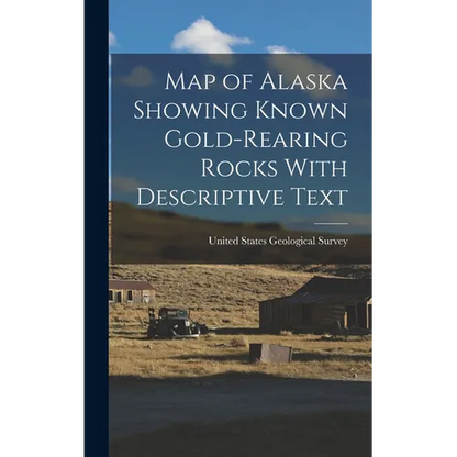 Map of Alaska Showing Known Gold-Rearing Rocks With Descriptive Text - Hardcover
