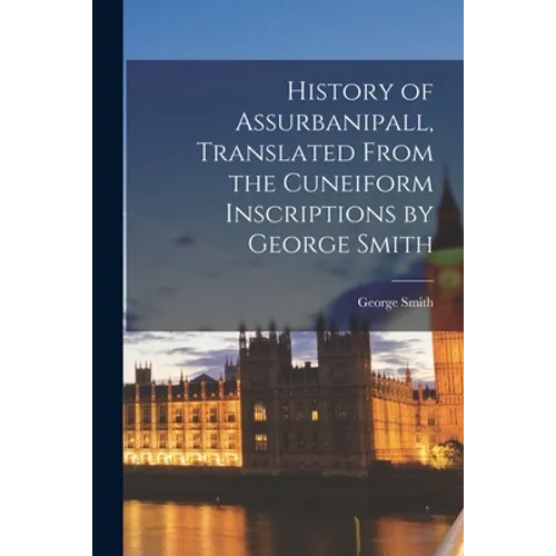 History of Assurbanipall, Translated From the Cuneiform Inscriptions by George Smith - Paperback