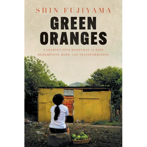 Green Oranges: A Journey into Honduras to Find Redemption, Hope, and Transformation - Paperback