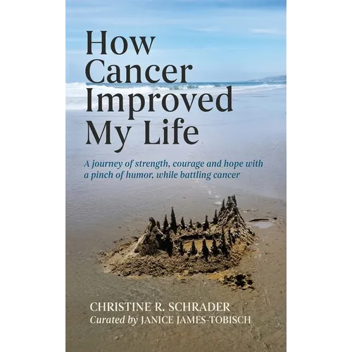 How Cancer Improved My Life: A Journey of Strength, Courage, and Hope with a Pinch of Humor, While Battling - Hardcover