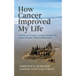 How Cancer Improved My Life: A Journey of Strength, Courage, and Hope with a Pinch of Humor, While Battling - Hardcover