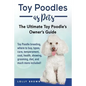 Toy Poodles as Pets: Toy Poodle breeding, buying, care, temperament, cost, health, showing, grooming, diet, and much more included! The Ult - Paperback
