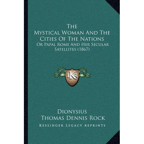 The Mystical Woman And The Cities Of The Nations: Or Papal Rome And Her Secular Satellites (1867) - Paperback
