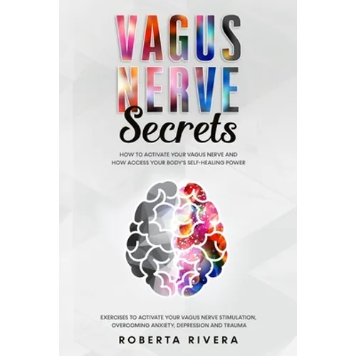 Vagus Nerve Secrets: How to Activate Your Vagus Nerve and How Access Your Body's Self- Healing Power. Exercises to Activate Your Nervous Sy - Paperback