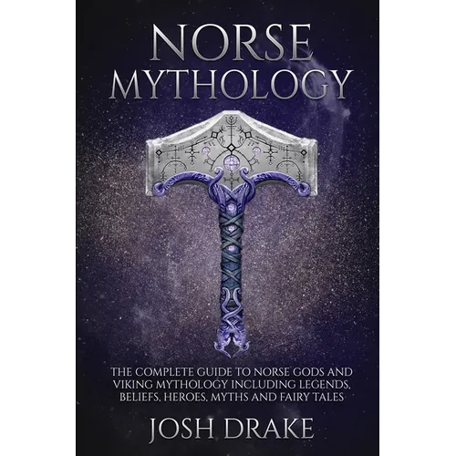 Norse Mythology: The Complete Guide to Norse Gods and Viking Mythology Including Legends, Beliefs, Heroes, Myths and Fairy Tales - Paperback
