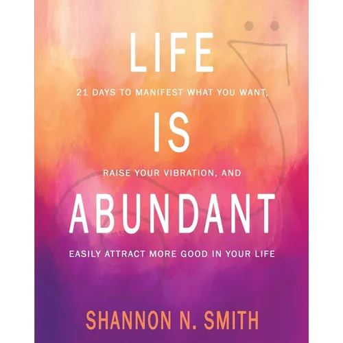 Life Is Abundant: 21 Days to Manifest What You Want, Raise Your Vibration, And Easily Attract More Good in Your Life - Paperback