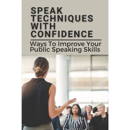 Speak Techniques With Confidence: Ways To Improve Your Public Speaking Skills: Speak With Confidence - Paperback