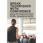 Speak Techniques With Confidence: Ways To Improve Your Public Speaking Skills: Speak With Confidence - Paperback