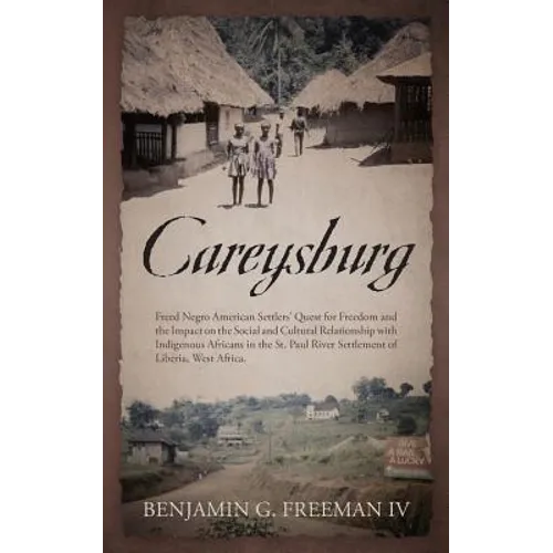 Careysburg: Freed Negro American Settlers' Quest for Freedom and the Impact on the Social and Cultural Relationship with Indigenou - Paperback