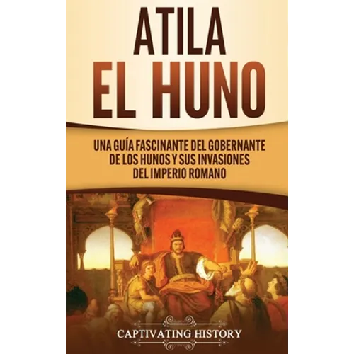 Atila el Huno: Una guía fascinante del gobernante de los hunos y sus invasiones del Imperio romano - Hardcover