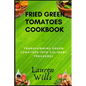 Fried Green Tomatoes Cookbook: Transforming Green Tomatoes into Culinary Treasures - Paperback