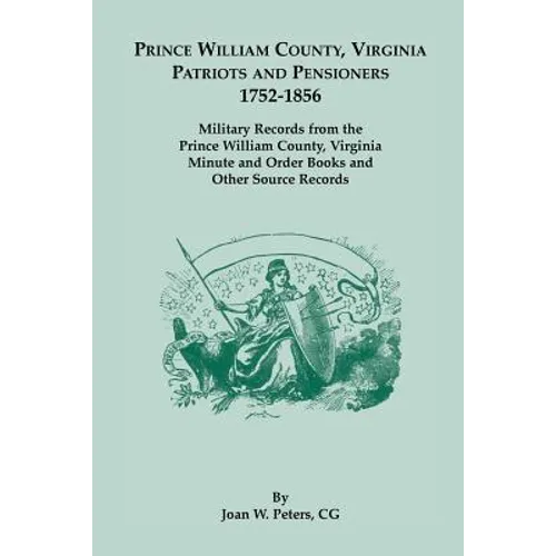 Prince William County, Virginia Patriots and Pensioners, 1752-1856: Military Records from the Prince William County, Virginia Minute and Order Books a - Paperback
