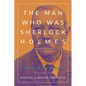 The Man Who Was Sherlock Holmes: Unveiling the Extraordinary Life and Legacy of Sir Arthur Conan Doyle - Paperback