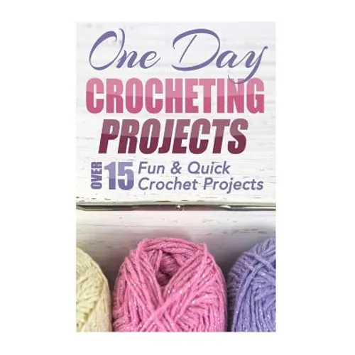One Day Crocheting Projects: Over 15 Fun & Quick Crochet Projects - Paperback