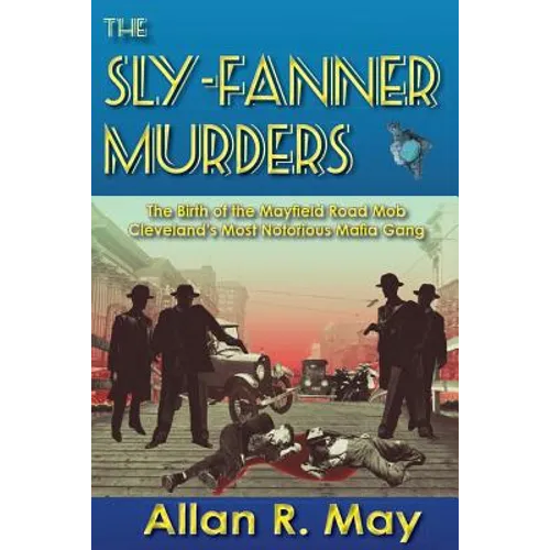 The Sly-Fanner Murders: The Birth of the Mayfield Road Mob; Cleveland's Most Notorious Mafia Gang - Paperback