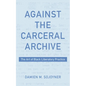 Against the Carceral Archive: The Art of Black Liberatory Practice - Hardcover