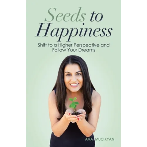 Seeds to Happiness: Shift to a Higher Perspective and Follow Your Dreams - Paperback