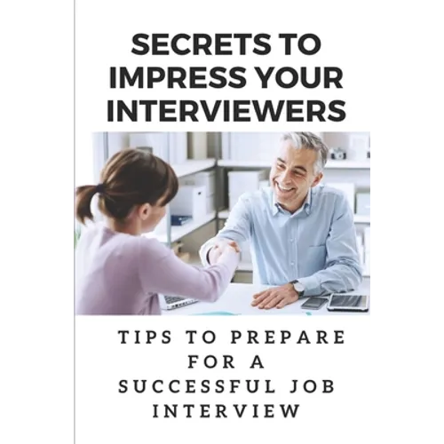 Secrets To Impress Your Interviewers: Tips To Prepare For A Successful Job Interview: How To Prepare For An Interview - Paperback
