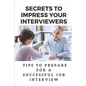 Secrets To Impress Your Interviewers: Tips To Prepare For A Successful Job Interview: How To Prepare For An Interview - Paperback