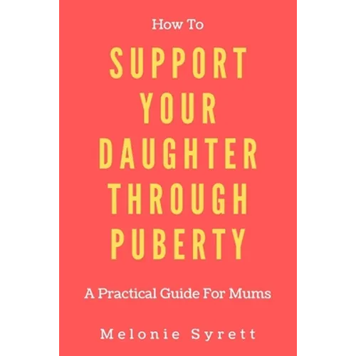How To Support Your Daughter Through Puberty: A Practical Guide For Mums - Paperback