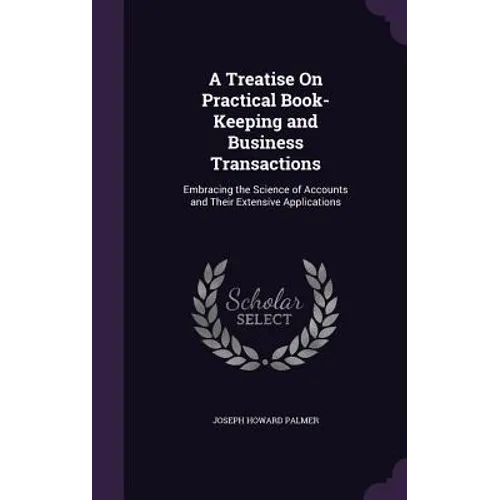 A Treatise On Practical Book-Keeping and Business Transactions: Embracing the Science of Accounts and Their Extensive Applications - Hardcover