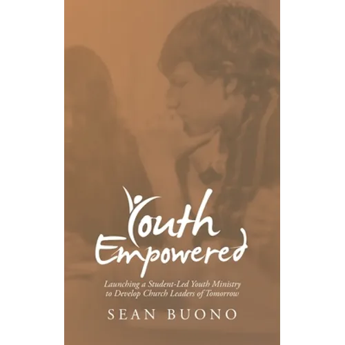 Youth Empowered: Launching a Student-Led Youth Ministry to Develop Church Leaders of Tomorrow - Paperback