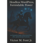 Headless WordPress, Formidable Power: An Enterprise Guide to Structured Data, APIs, and JavaScript Frontends - Paperback