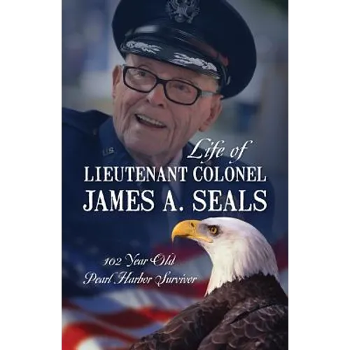 Life of Lieutenant Colonel James A. Seals: 100 Year Old Pearl Harbor Survivor - Paperback