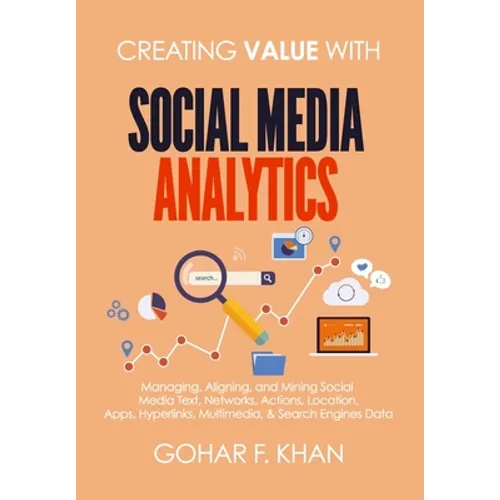 Creating Value With Social Media Analytics: Managing, Aligning, and Mining Social Media Text, Networks, Actions, Location, Apps, Hyperlinks, Multimedi - Paperback