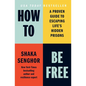 How to Be Free: A Proven Guide to Escaping Life's Hidden Prisons - Hardcover
